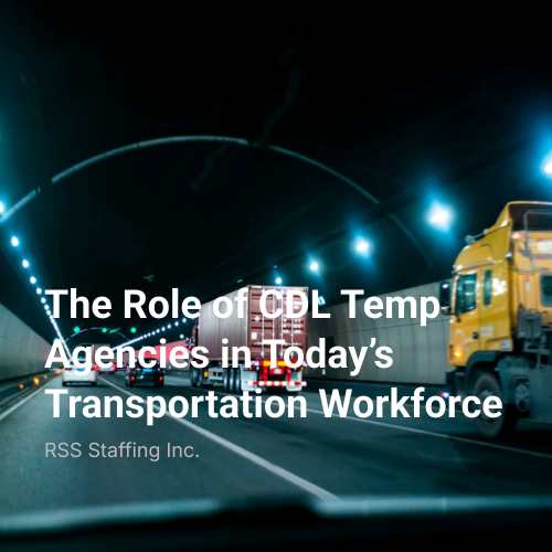 The Role of CDL Temp Agencies in Today’s Transportation Workforce